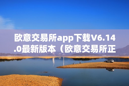 欧意交易所app下载V6.14.0最新版本（欧意交易所正规吗）（欧意交易所app下载）