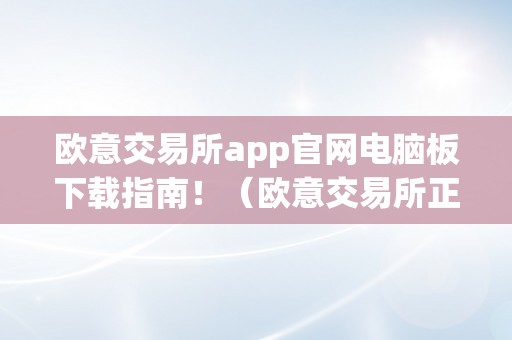 欧意交易所app官网电脑板下载指南！（欧意交易所正规吗）（欧意交易所app官网电脑版下载指南）