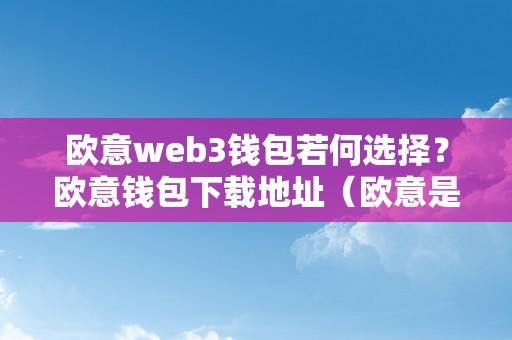 欧意web3钱包若何选择？欧意钱包下载地址（欧意是什么平台）（欧意web3钱包若何选择？）