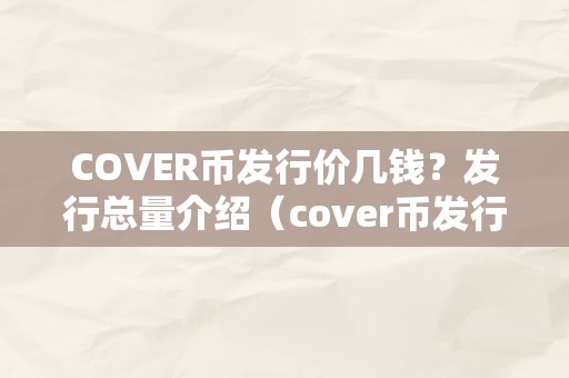 COVER币发行价几钱？发行总量介绍（cover币发行价格是几）（cover币发行价及发行总量介绍）