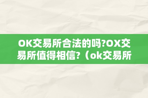 OK交易所合法的吗?OX交易所值得相信?（ok交易所是合法的吗）（ok交易所合法的吗？）