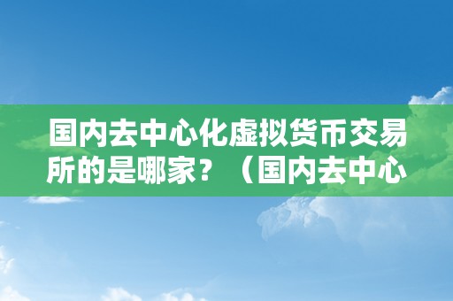 国内去中心化虚拟货币交易所的是哪家？（国内去中心化交易所的是哪家？）