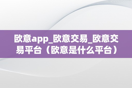 欧意app_欧意交易_欧意交易平台（欧意是什么平台）（欧意app：欧意交易）