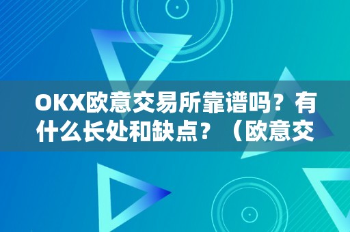 OKX欧意交易所靠谱吗？有什么长处和缺点？（欧意交易平台）（okx欧意交易所靠谱吗？）