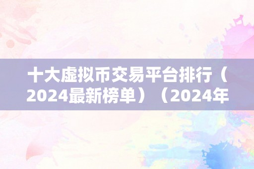 十大虚拟币交易平台排行（2024最新榜单）（2024年十大虚拟币交易平台排行榜单：投资者必看）