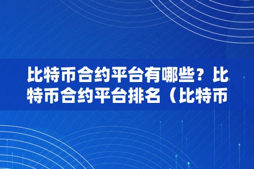 比特币合约平台有哪些？比特币合约平台排名（比特币合约交易有赚钱的吗）（比特币合约平台排名比特币合约交易有赚钱的办法）