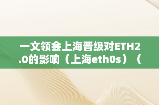 一文领会上海晋级对ETH2.0的影响（上海eth0s）（上海对eth2.0的撑持）