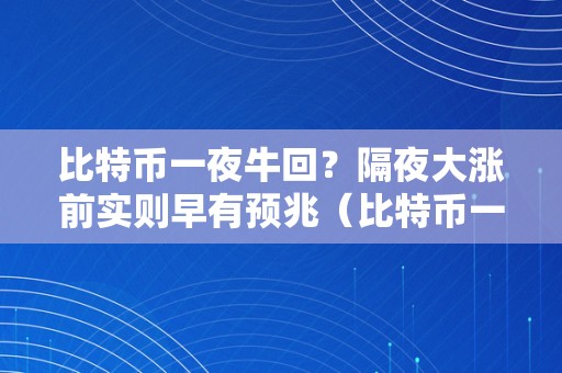 比特币一夜牛回？隔夜大涨前实则早有预兆（比特币一夜暴涨）（比特币一夜牛回）