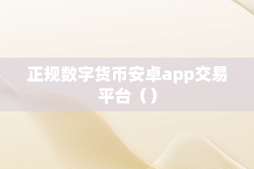 正规数字货币安卓app交易平台（）