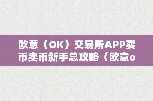 欧意（OK）交易所APP买币卖币新手总攻略（欧意okex交易所）（买币卖币新手总攻略）