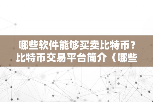 哪些软件能够买卖比特币？比特币交易平台简介（哪些软件能够买卖比特币）