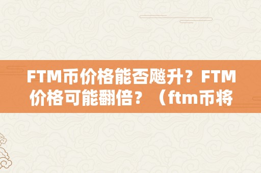 FTM币价格能否飚升？FTM价格可能翻倍？（ftm币将来能涨到几）（ftm币价格能否飚升？）