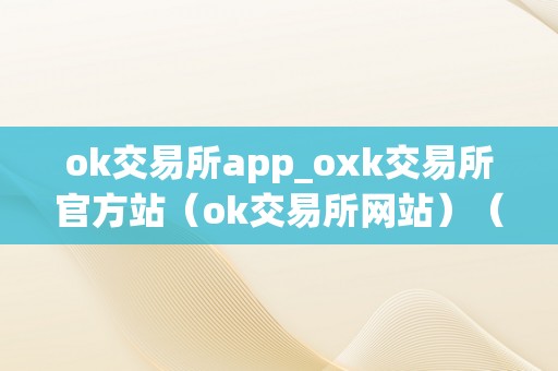 ok交易所app_oxk交易所官方站（ok交易所网站）（ok交易所app/ok交易所官方站详细介绍）