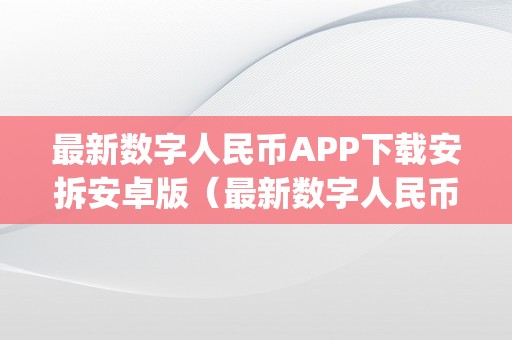 最新数字人民币APP下载安拆安卓版（最新数字人民币app下载安拆安卓版苹果）（最新数字人民币app下载）