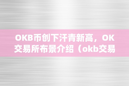 OKB币创下汗青新高，OK交易所布景介绍（okb交易所app下载）（okb币创下汗青新高）