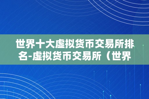 世界十大虚拟货币交易所排名-虚拟货币交易所（世界十大虚拟货币交易所排名及评价）