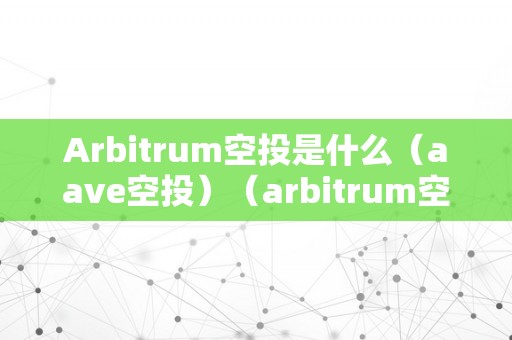 Arbitrum空投是什么（aave空投）（arbitrum空投是什么）