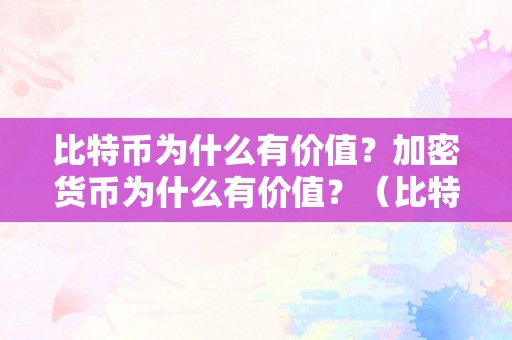 比特币为什么有价值？加密货币为什么有价值？（比特币为什么有价值?加密货币为什么有价值交易）（比特币为什么有价值加密货币为什么有价值？）