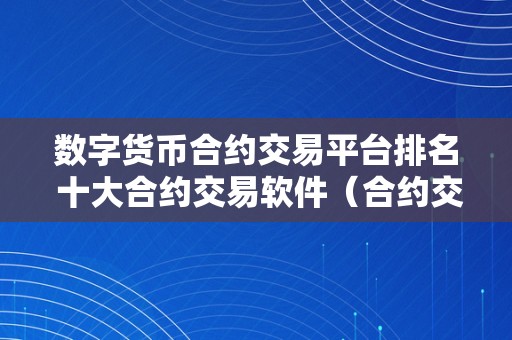 数字货币合约交易平台排名 十大合约交易软件（合约交易平台排名）