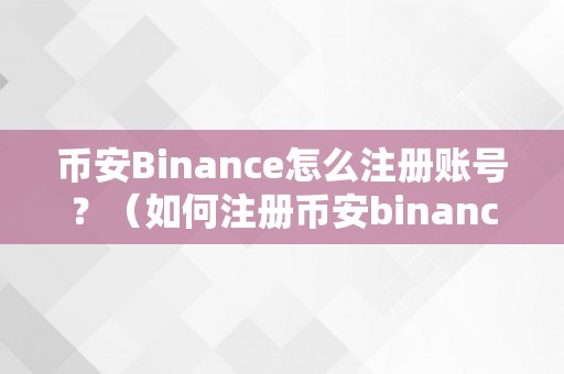 币安Binance怎么注册账号？（如何注册币安binance账号？）