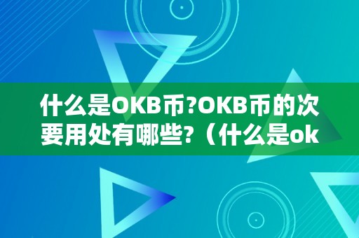 什么是OKB币?OKB币的次要用处有哪些?（什么是okb币?okb币的次要用处有哪些特点）（okb币的次要用处有哪些？）