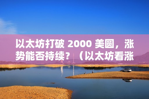 以太坊打破 2000 美圆，涨势能否持续？（以太坊看涨到几万美圆）（以太坊打破2000美圆，涨势能否持续）