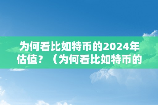 为何看比如特币的2024年估值？（为何看比如特币的2024年估值呢）（为何看比如特币的2024年估值）