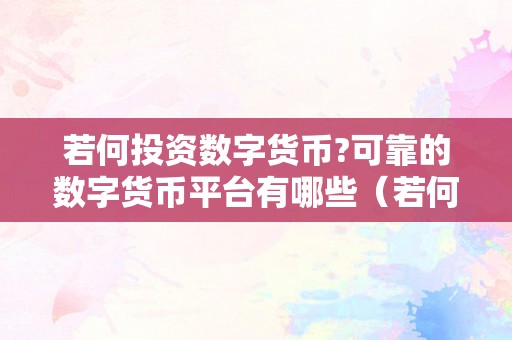 若何投资数字货币?可靠的数字货币平台有哪些（若何投资数字货币?可靠的数字货币平台有哪些公司）（可靠的数字货币平台有哪些？）