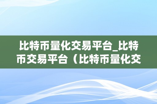 比特币量化交易平台_比特币交易平台（比特币量化交易平台：如何选择最合适你的比特币交易平台？）