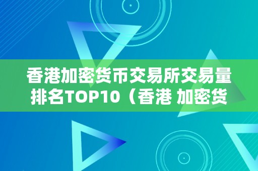 香港加密货币交易所交易量排名TOP10（香港 加密货币）（香港加密货币交易所）