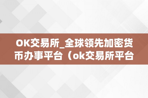 OK交易所_全球领先加密货币办事平台（ok交易所平台最新动静）（ok交易所平台最新动静）