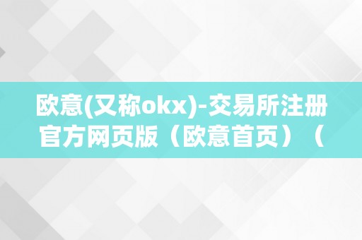 欧意(又称okx)-交易所注册官方网页版（欧意首页）（）