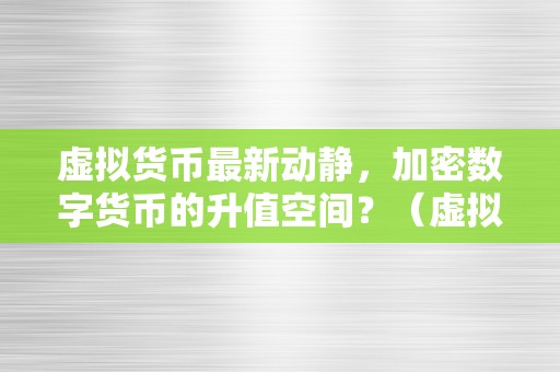 虚拟货币最新动静，加密数字货币的升值空间？（虚拟货币最新动静：加密数字货币的升值空间）