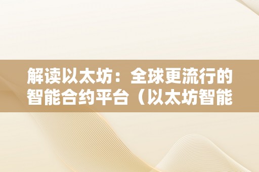 解读以太坊：全球更流行的智能合约平台（以太坊智能合约是什么意思）（）