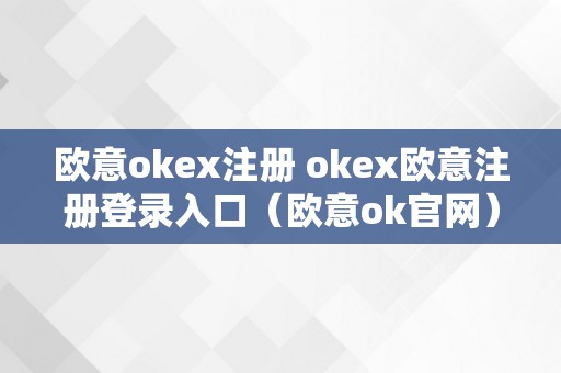 欧意okex注册 okex欧意注册登录入口（欧意ok官网）（欧意okex注册登录入口okex欧意官网详解）