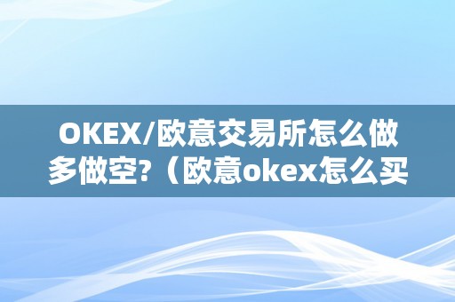 OKEX/欧意交易所怎么做多做空?（欧意okex怎么买币）（okex交易所怎么做多做空，欧意okex怎么买币）