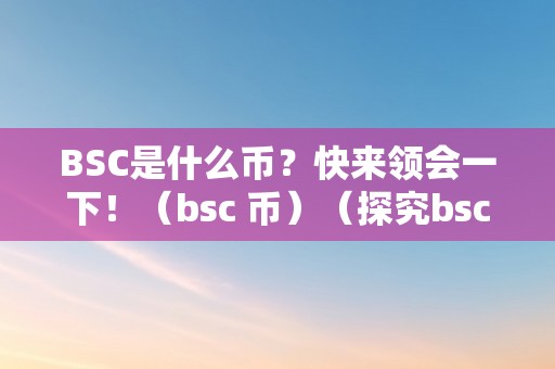 BSC是什么币？快来领会一下！（bsc 币）（探究bsc是什么币？bsc币的特点）