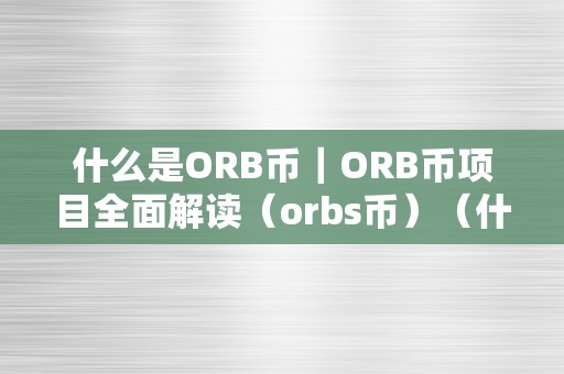 什么是ORB币｜ORB币项目全面解读（orbs币）（什么是orb币？）