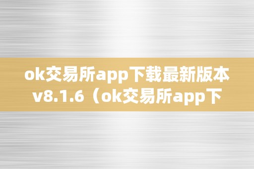 ok交易所app下载最新版本v8.1.6（ok交易所app下载最新版本安拆）（ok交易所app下载最新版本v8.1.6）