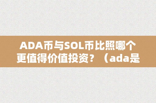 ADA币与SOL币比照哪个更值得价值投资？（ada是什么币有投资价值吗）（ada币与sol币比照，哪个更值得价值投资）