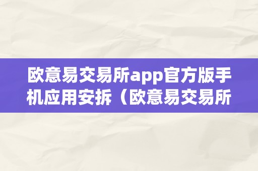 欧意易交易所app官方版手机应用安拆（欧意易交易所app官方版手机应用安拆下载）（欧意易交易所app官方版手机应用安拆下载指南）