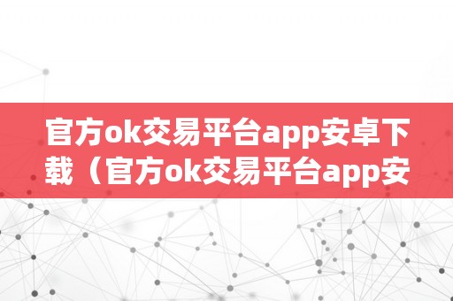 官方ok交易平台app安卓下载（官方ok交易平台app安卓下载苹果）（官方ok交易平台app）