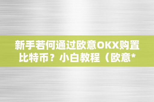 新手若何通过欧意OKX购置比特币？小白教程（欧意****钱包）（新手若何通过欧意okx购置比特币）