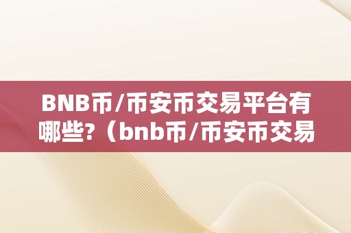 BNB币/币安币交易平台有哪些?（bnb币/币安币交易平台有哪些）