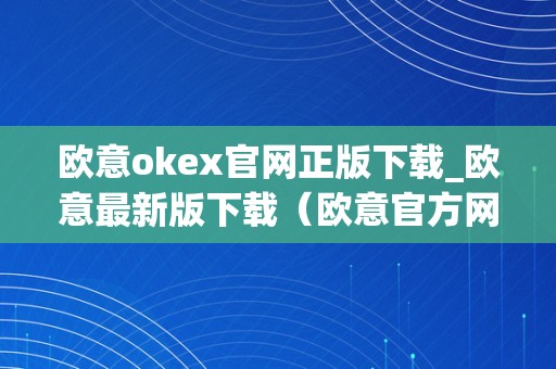 欧意okex官网正版下载_欧意最新版下载（欧意官方网站）（欧意okex官网正版下载）