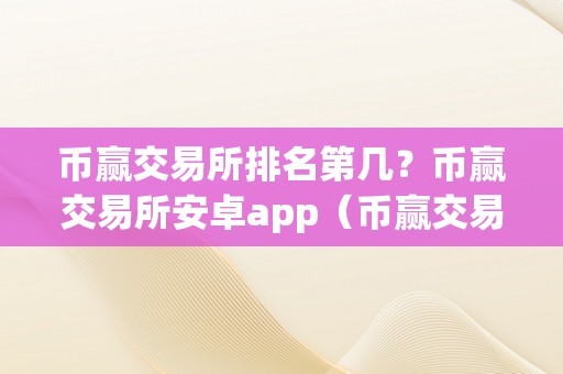 币赢交易所排名第几？币赢交易所安卓app（币赢交易所app是圈套吗）（币赢交易所排名第几？）