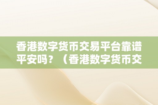 香港数字货币交易平台靠谱平安吗？（香港数字货币交易平台平安性阐发及诺言评价）