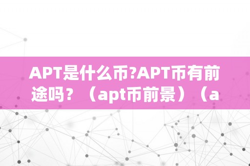 APT是什么币?APT币有前途吗？（apt币前景）（apt币有前途吗？切磋apt币的将来前景）