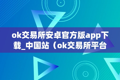 ok交易所安卓官方版app下载_中国站（ok交易所平台最新动静）（ok交易所安卓官方版app下载）