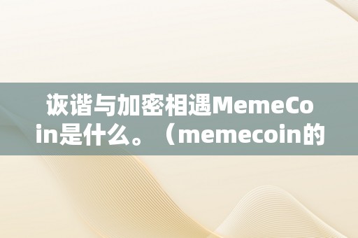 诙谐与加密相遇MemeCoin是什么。（memecoin的影响力）